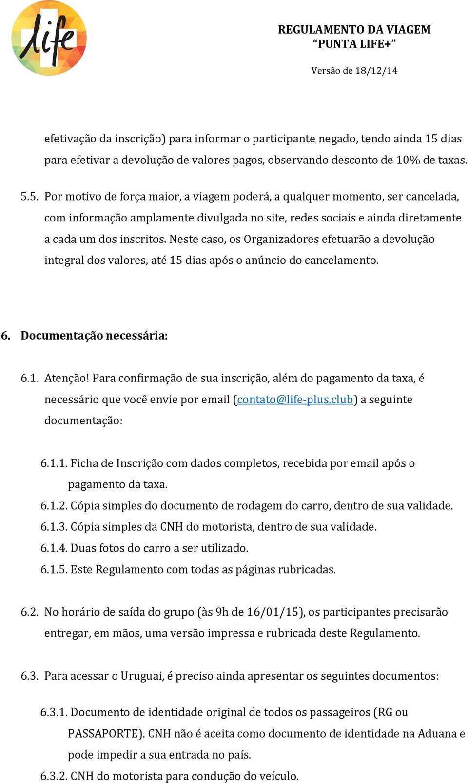 5. Por motivo de força maior, a viagem poderá, a qualquer momento, ser cancelada, com informação amplamente divulgada no site, redes sociais e ainda diretamente a cada um dos inscritos.