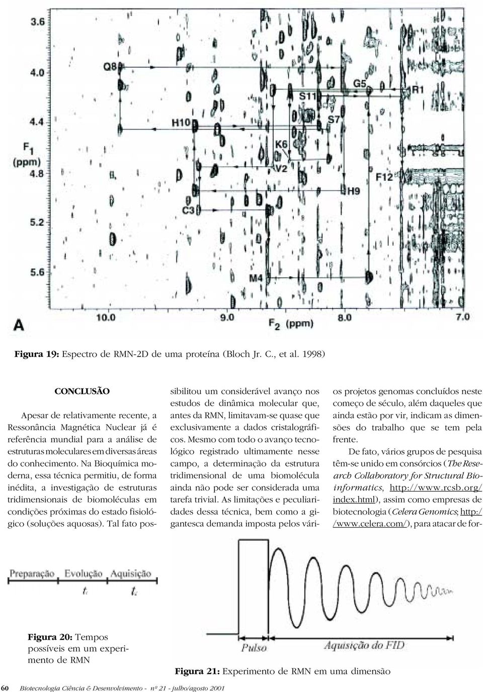 Na Bioquímica moderna, essa técnica permitiu, de forma inédita, a investigação de estruturas tridimensionais de biomoléculas em condições próximas do estado fisiológico (soluções aquosas).