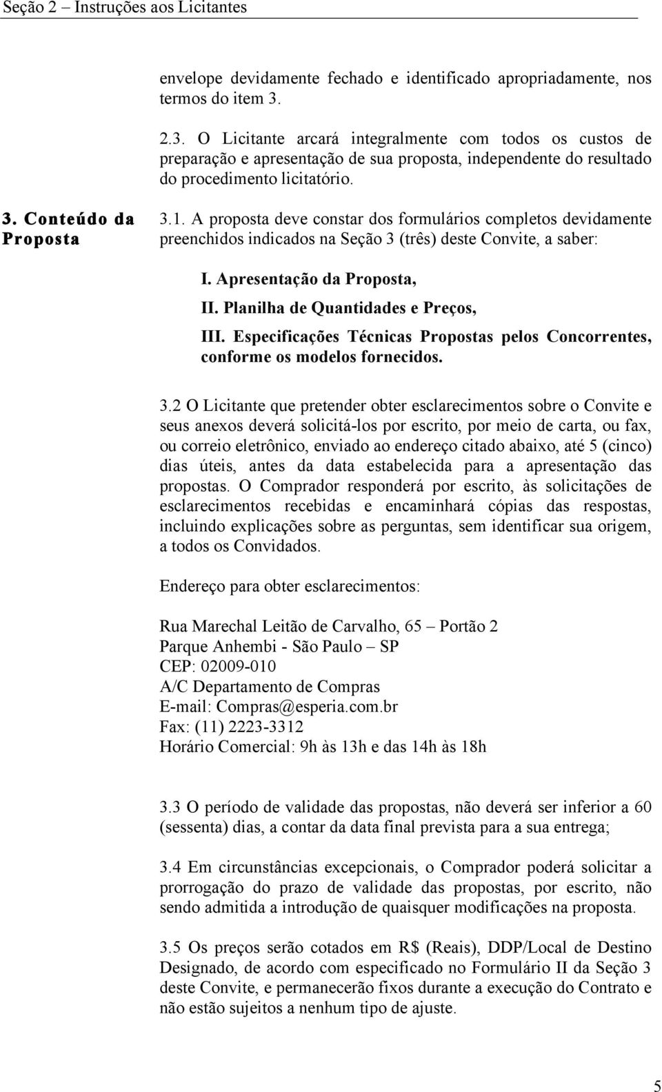 A proposta deve constar dos formulários completos devidamente preenchidos indicados na Seção 3 (três) deste Convite, a saber: I. Apresentação da Proposta, II. Planilha de Quantidades e Preços, III.