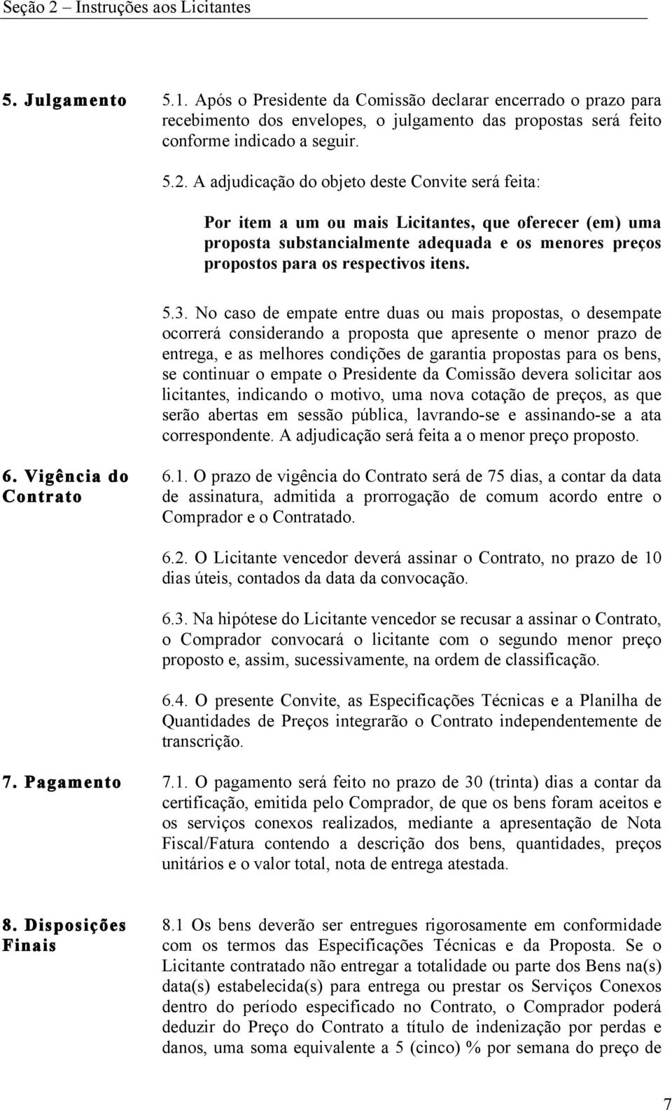 A adjudicação do objeto deste Convite será feita: Por item a um ou mais Licitantes, que oferecer (em) uma proposta substancialmente adequada e os menores preços propostos para os respectivos itens. 5.