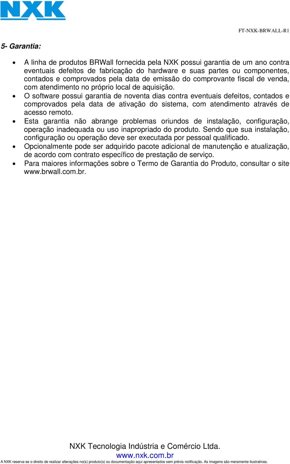 O software possui garantia de noventa dias contra eventuais defeitos, contados e comprovados pela data de ativação do sistema, com atendimento através de acesso remoto.