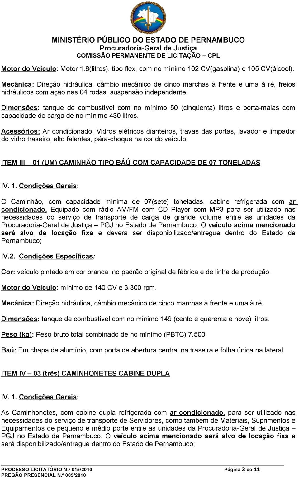 Dimensões: tanque de combustível com no mínimo 50 (cinqüenta) litros e porta-malas com capacidade de carga de no mínimo 430 litros.