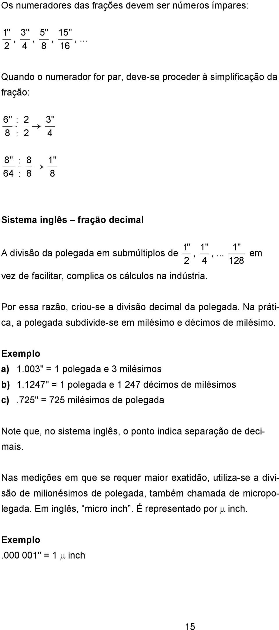 .. 1" 128 em vez de facilitar, complica os cálculos na indústria. Por essa razão, criou-se a divisão decimal da polegada. Na prática, a polegada subdivide-se em milésimo e décimos de milésimo.