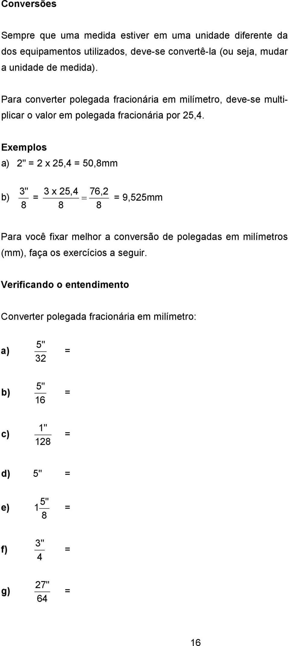 Exemplos a) 2" = 2 x 25,4 = 50,8mm b) 3" 8 = 3 x 25,4 76,2 = = 9,525mm 8 8 Para você fixar melhor a conversão de polegadas em milímetros (mm), faça