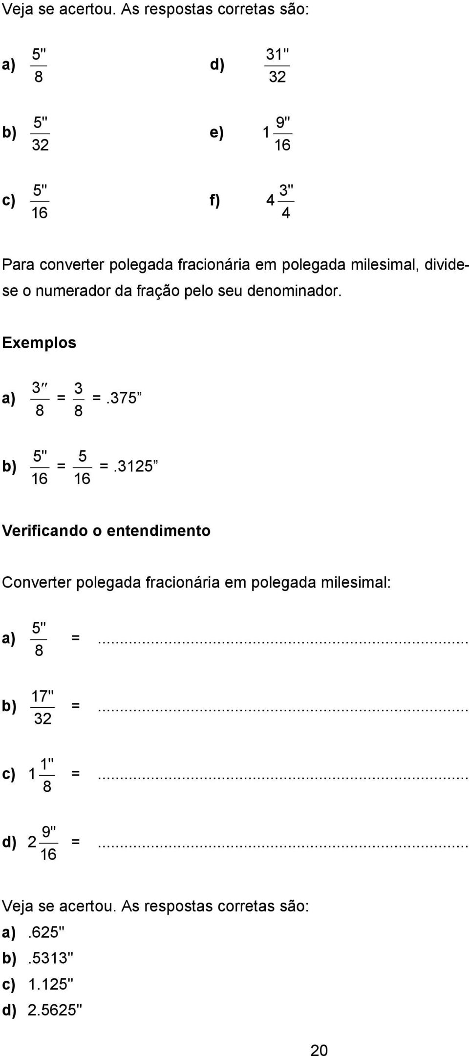 em polegada milesimal, dividese o numerador da fração pelo seu denominador. Exemplos a) b) 3 8 = 3 8 =.375 5" 16 = 5 16 =.