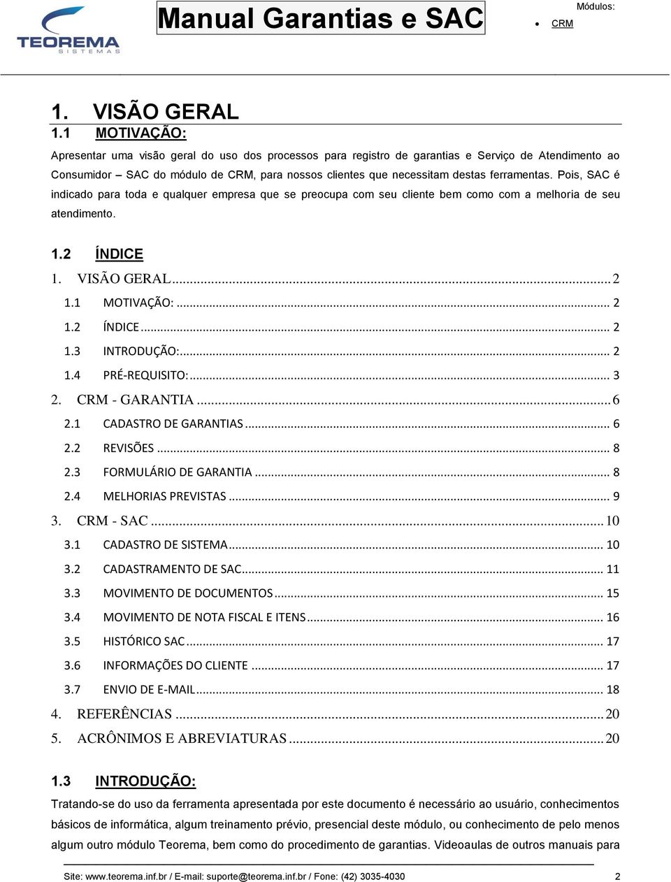 Pois, SAC é indicado para toda e qualquer empresa que se preocupa com seu cliente bem como com a melhoria de seu atendimento. 1.2 ÍNDICE 1. VISÃO GERAL... 2 1.1 MOTIVAÇÃO:... 2 1.2 ÍNDICE... 2 1.3 INTRODUÇÃO:.