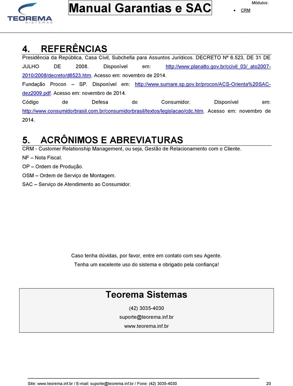 Acesso em: novembro de 2014. Código de Defesa do Consumidor. Disponível em: http://www.consumidorbrasil.com.br/consumidorbrasil/textos/legislacao/cdc.htm. Acesso em: novembro de 2014. 5.