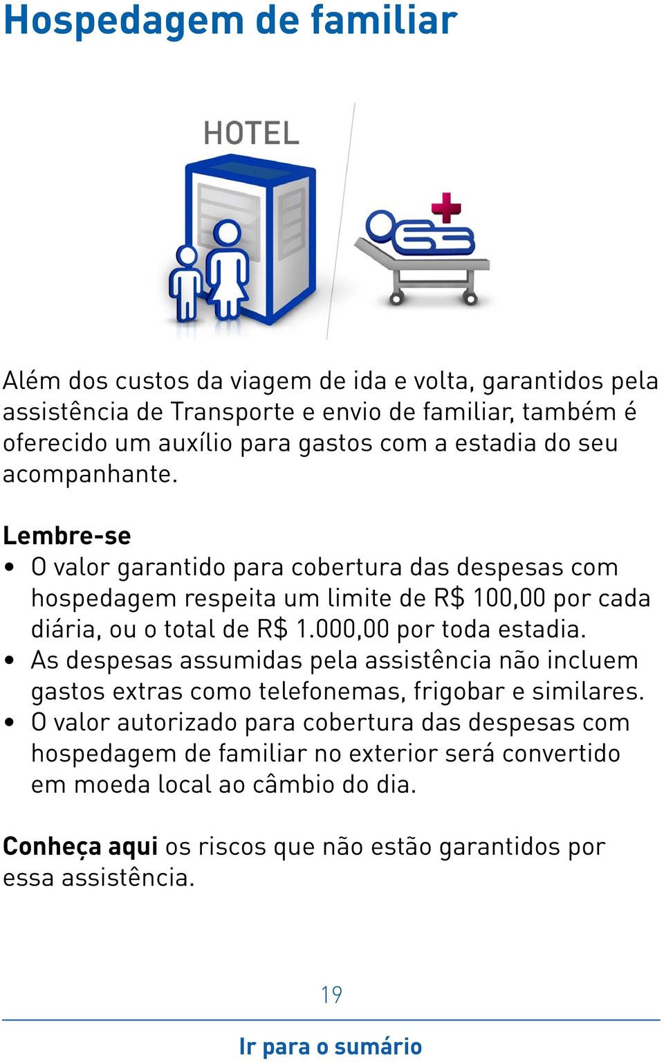 O valor garantido para cobertura das despesas com hospedagem respeita um limite de R$ 100,00 por cada diária, ou o total de R$ 1.