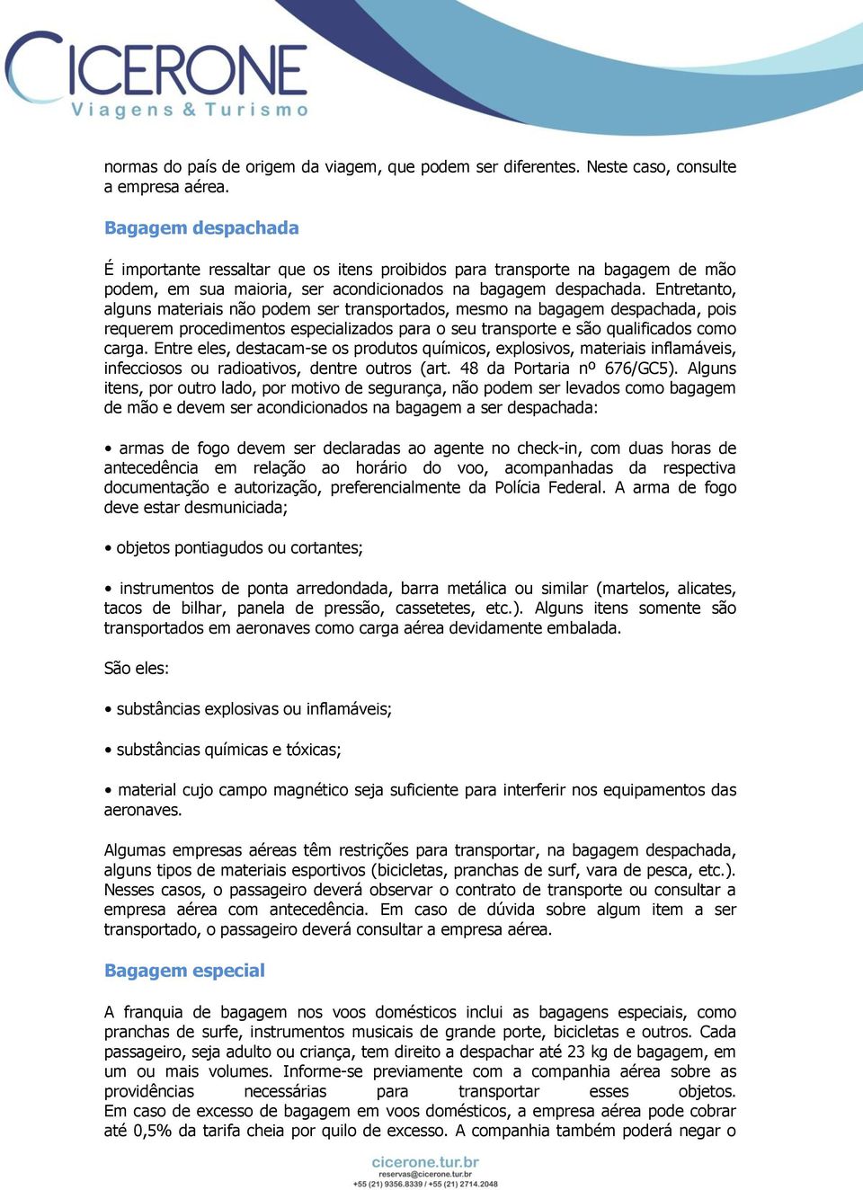 Entretanto, alguns materiais não podem ser transportados, mesmo na bagagem despachada, pois requerem procedimentos especializados para o seu transporte e são qualificados como carga.