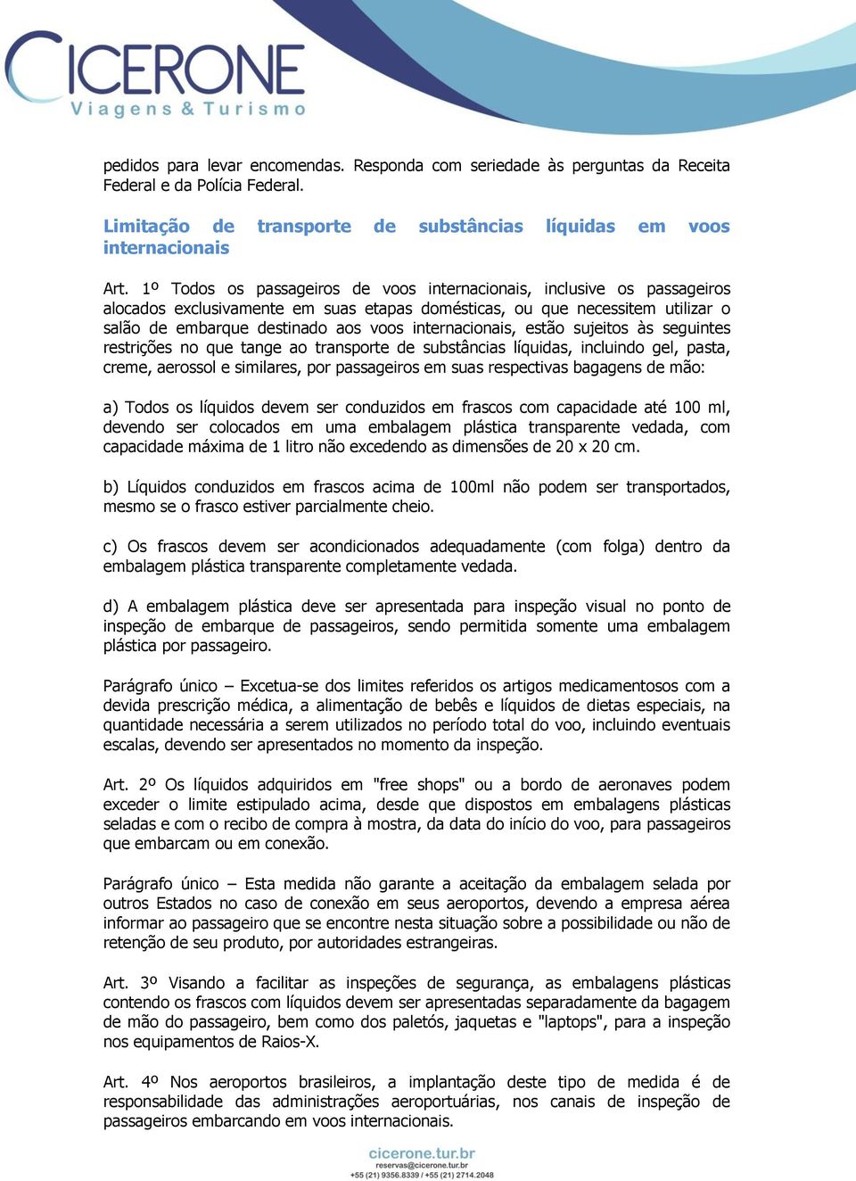 internacionais, estão sujeitos às seguintes restrições no que tange ao transporte de substâncias líquidas, incluindo gel, pasta, creme, aerossol e similares, por passageiros em suas respectivas