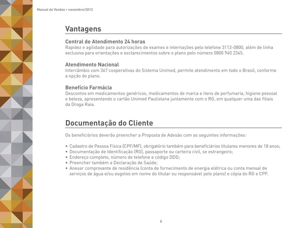 Atendimento Nacional Intercâmbio com 367 cooperativas do Sistema Unimed, permite atendimento em todo o Brasil, conforme a opção do plano.