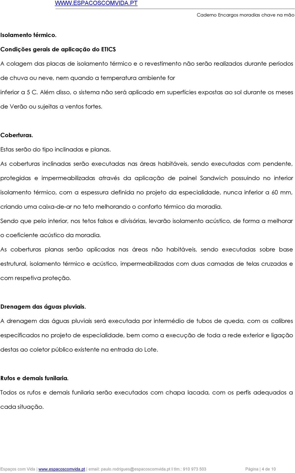 inferior a 5 C. Além disso, o sistema não será aplicado em superfícies expostas ao sol durante os meses de Verão ou sujeitas a ventos fortes. Coberturas. Estas serão do tipo inclinadas e planas.