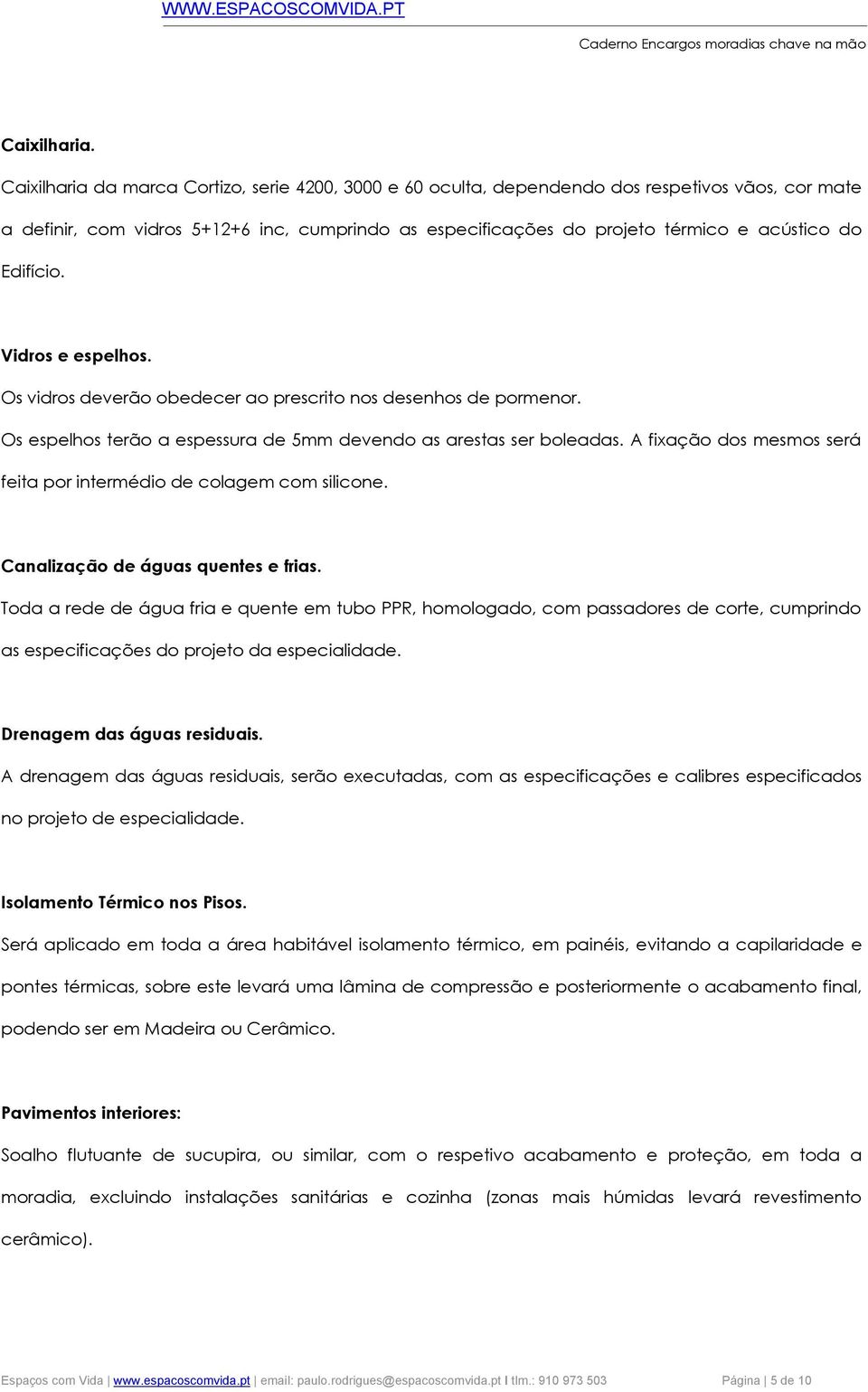 Edifício. Vidros e espelhos. Os vidros deverão obedecer ao prescrito nos desenhos de pormenor. Os espelhos terão a espessura de 5mm devendo as arestas ser boleadas.