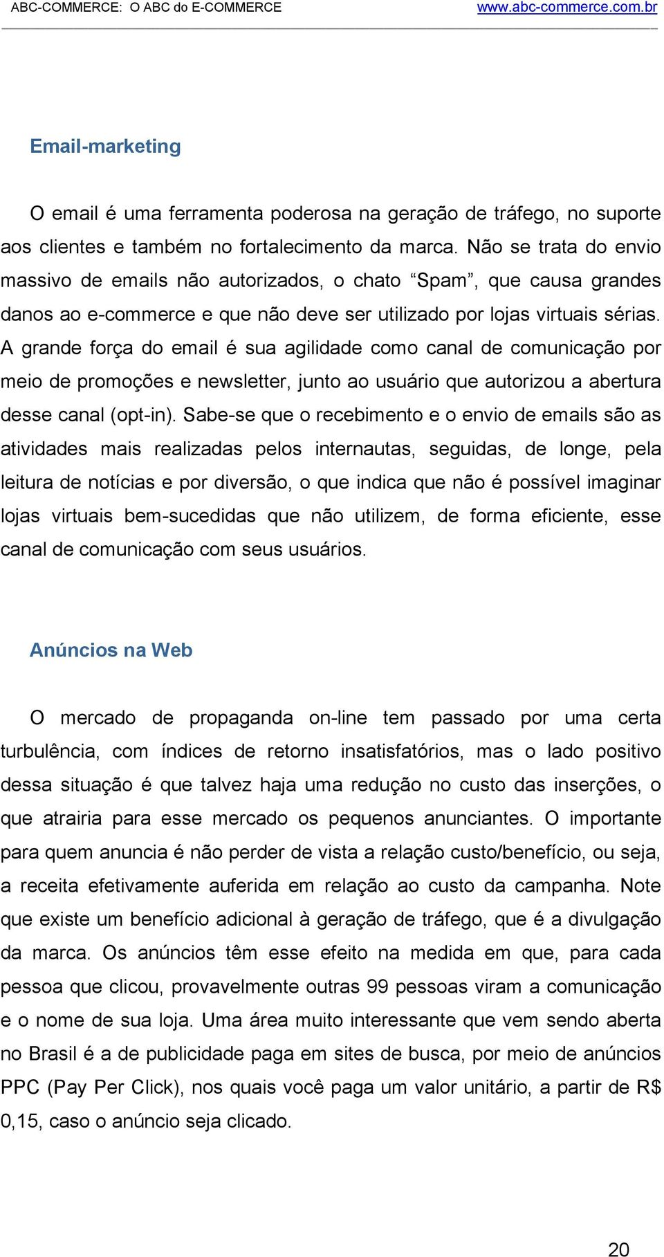 A grande força do email é sua agilidade como canal de comunicação por meio de promoções e newsletter, junto ao usuário que autorizou a abertura desse canal (opt-in).