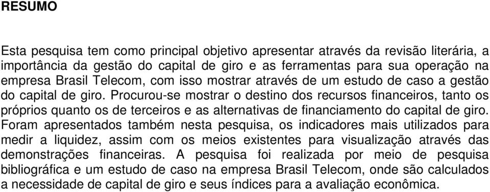 Procurou-se mostrar o destino dos recursos financeiros, tanto os próprios quanto os de terceiros e as alternativas de financiamento do capital de giro.