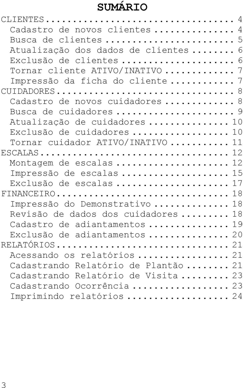 .. 10 Tornar cuidador ATIVO/INATIVO... 11 ESCALAS... 12 Montagem de escalas... 12 Impressão de escalas... 15 Exclusão de escalas... 17 FINANCEIRO... 18 Impressão do Demonstrativo.