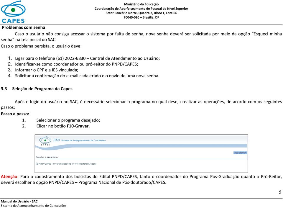 Informar o CPF e a IES vinculada; 4. Solicitar a confirmação do e-mail cadastrado e o envio de uma nova senha. 3.