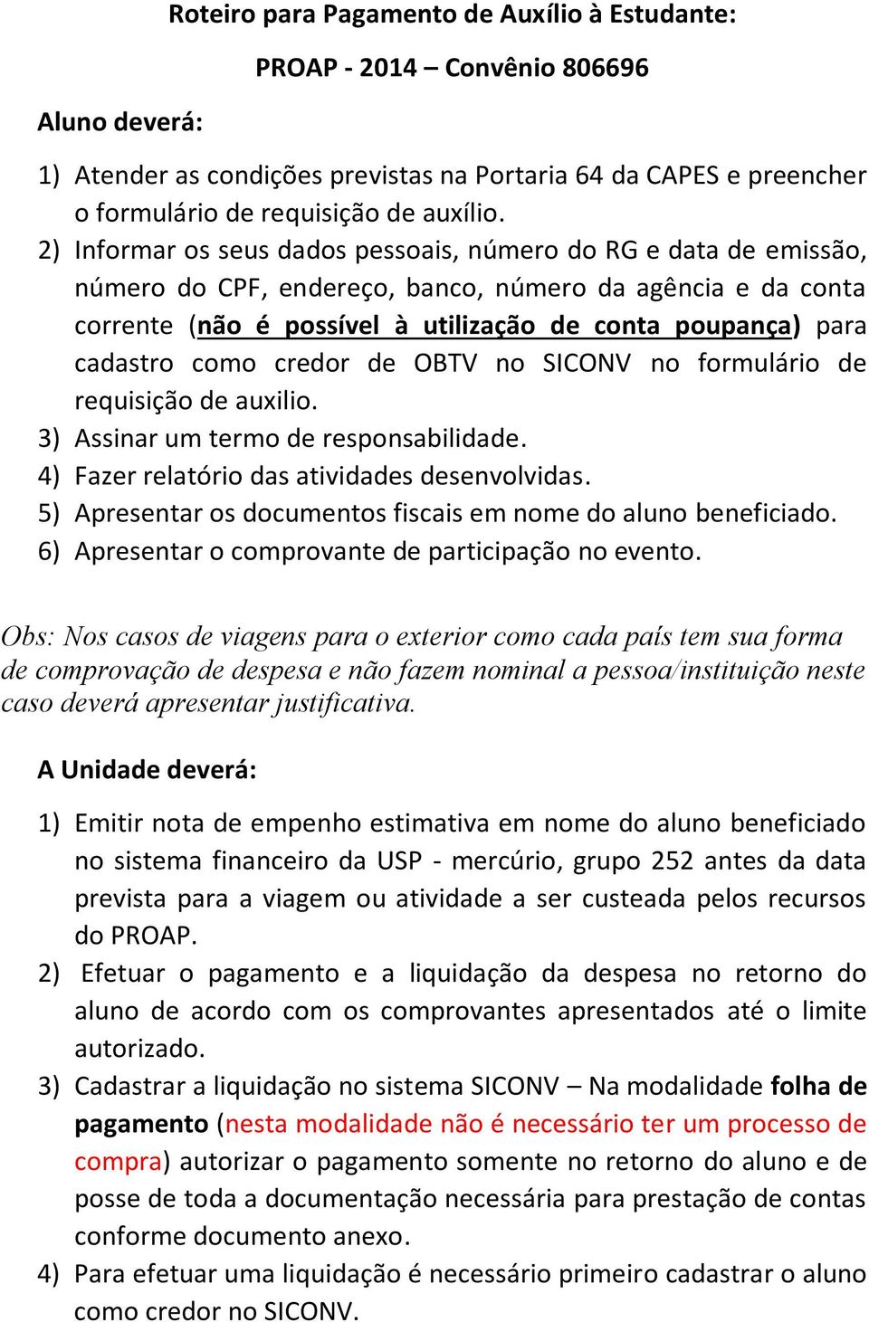 como credor de OBTV no SICONV no formulário de requisição de auxilio. 3) Assinar um termo de responsabilidade. 4) Fazer relatório das atividades desenvolvidas.