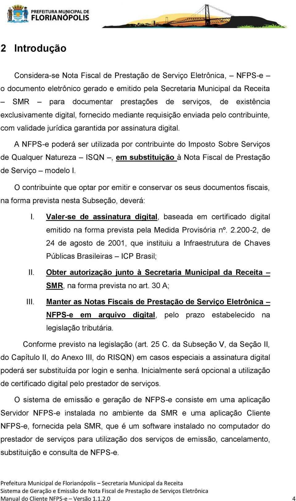 A NFPS-e poderá ser utilizada por contribuinte do Imposto Sobre Serviços de Qualquer Natureza ISQN, em substituição à Nota Fiscal de Prestação de Serviço modelo I.