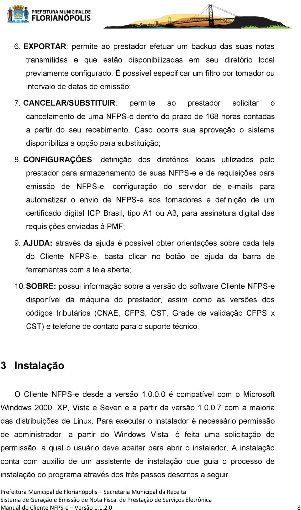 CANCELAR/SUBSTITUIR: permite ao prestador solicitar o cancelamento de uma NFPS-e dentro do prazo de 168 horas contadas a partir do seu recebimento.