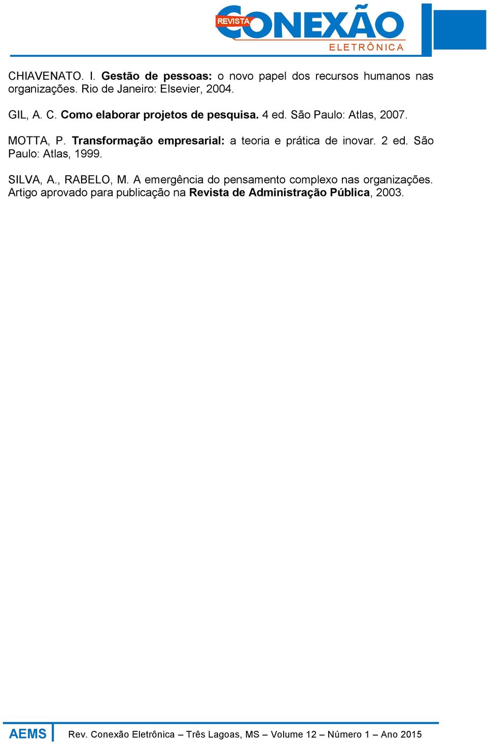 MOTTA, P. Transformação empresarial: a teoria e prática de inovar. 2 ed. São Paulo: Atlas, 1999. SILVA, A.