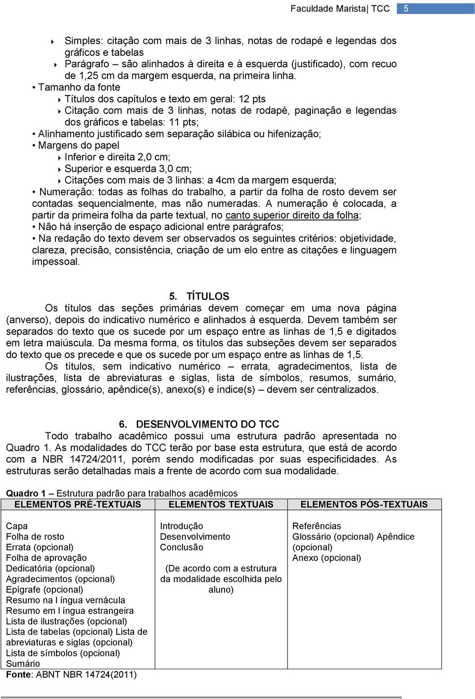 Tamanho da fonte Títulos dos capítulos e texto em geral: 12 pts Citação com mais de 3 linhas, notas de rodapé, paginação e legendas dos gráficos e tabelas: 11 pts; Alinhamento justificado sem