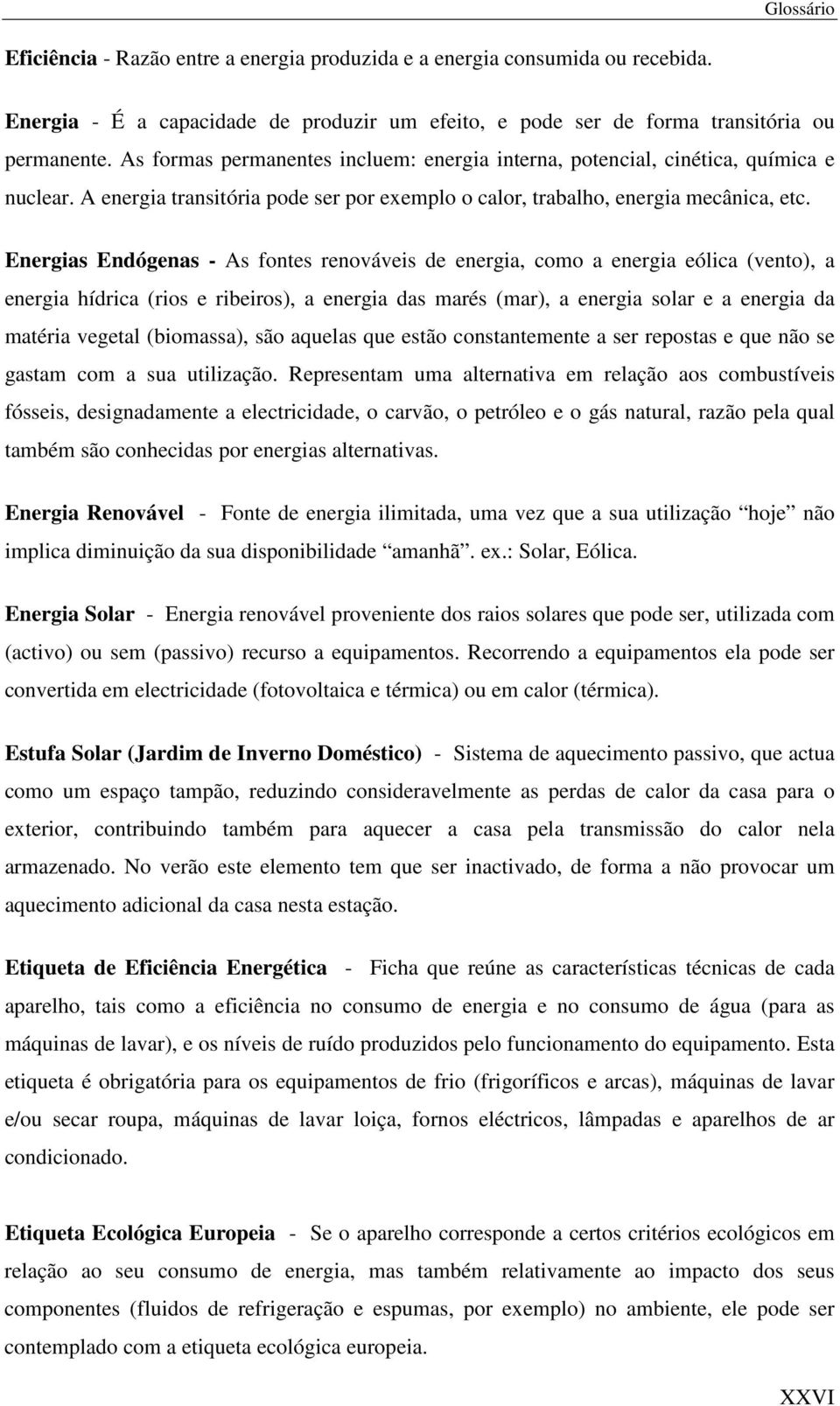 Energias Endógenas - As fontes renováveis de energia, como a energia eólica (vento), a energia hídrica (rios e ribeiros), a energia das marés (mar), a energia solar e a energia da matéria vegetal