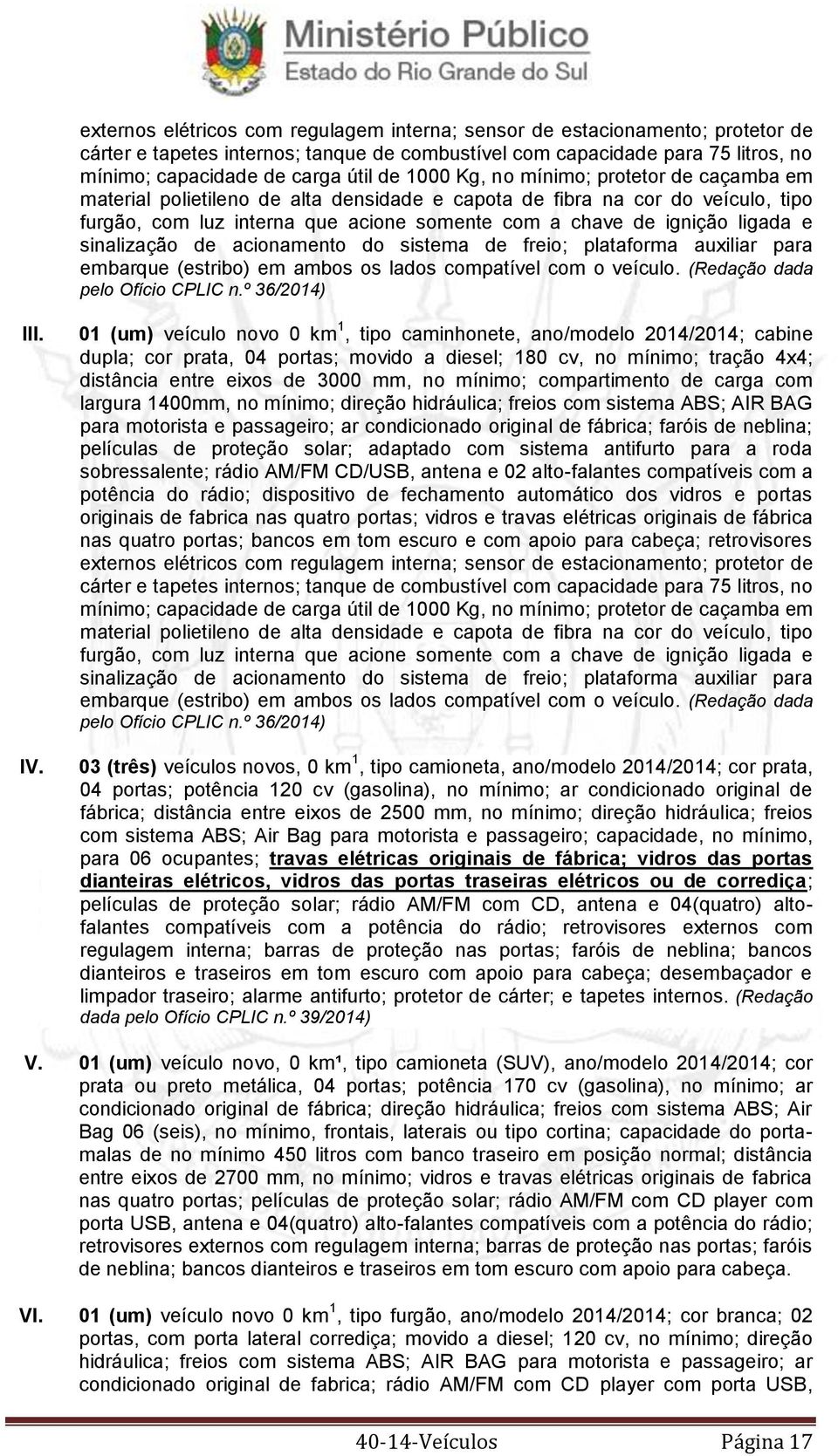 sinalização de acionamento do sistema de freio; plataforma auxiliar para embarque (estribo) em ambos os lados compatível com o veículo. (Redação dada pelo Ofício CPLIC n.º 36/2014) III. IV.