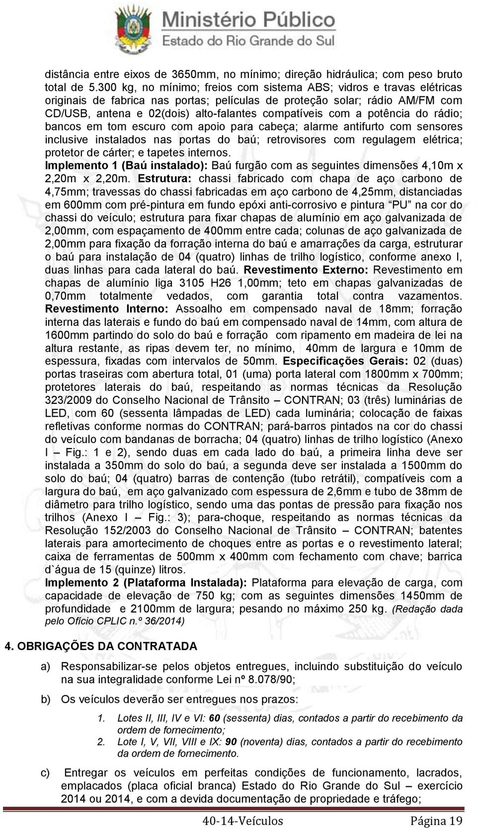 com a potência do rádio; bancos em tom escuro com apoio para cabeça; alarme antifurto com sensores inclusive instalados nas portas do baú; retrovisores com regulagem elétrica; protetor de cárter; e