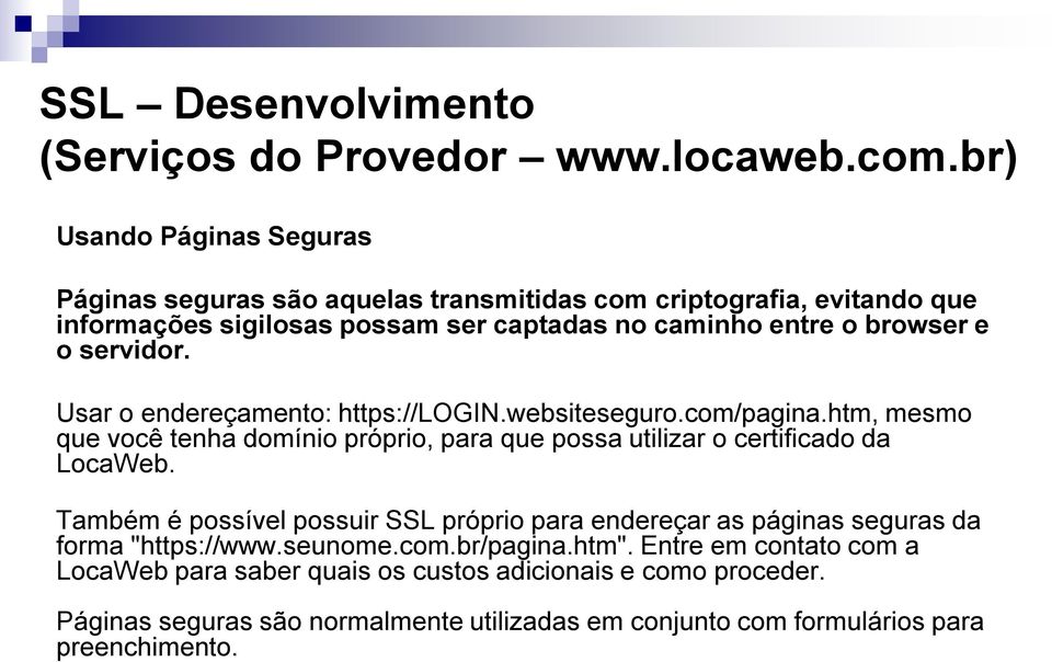 servidor. Usar o endereçamento: https://login.websiteseguro.com/pagina.htm, mesmo que você tenha domínio próprio, para que possa utilizar o certificado da LocaWeb.