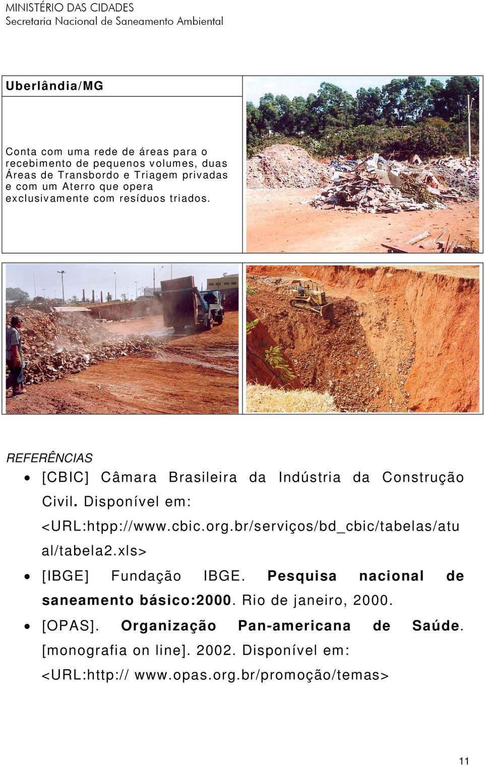 Disponível em: <URL:htpp://www.cbic.org.br/serviços/bd_cbic/tabelas/atu al/tabela2.xls> [IBGE] Fundação IBGE.