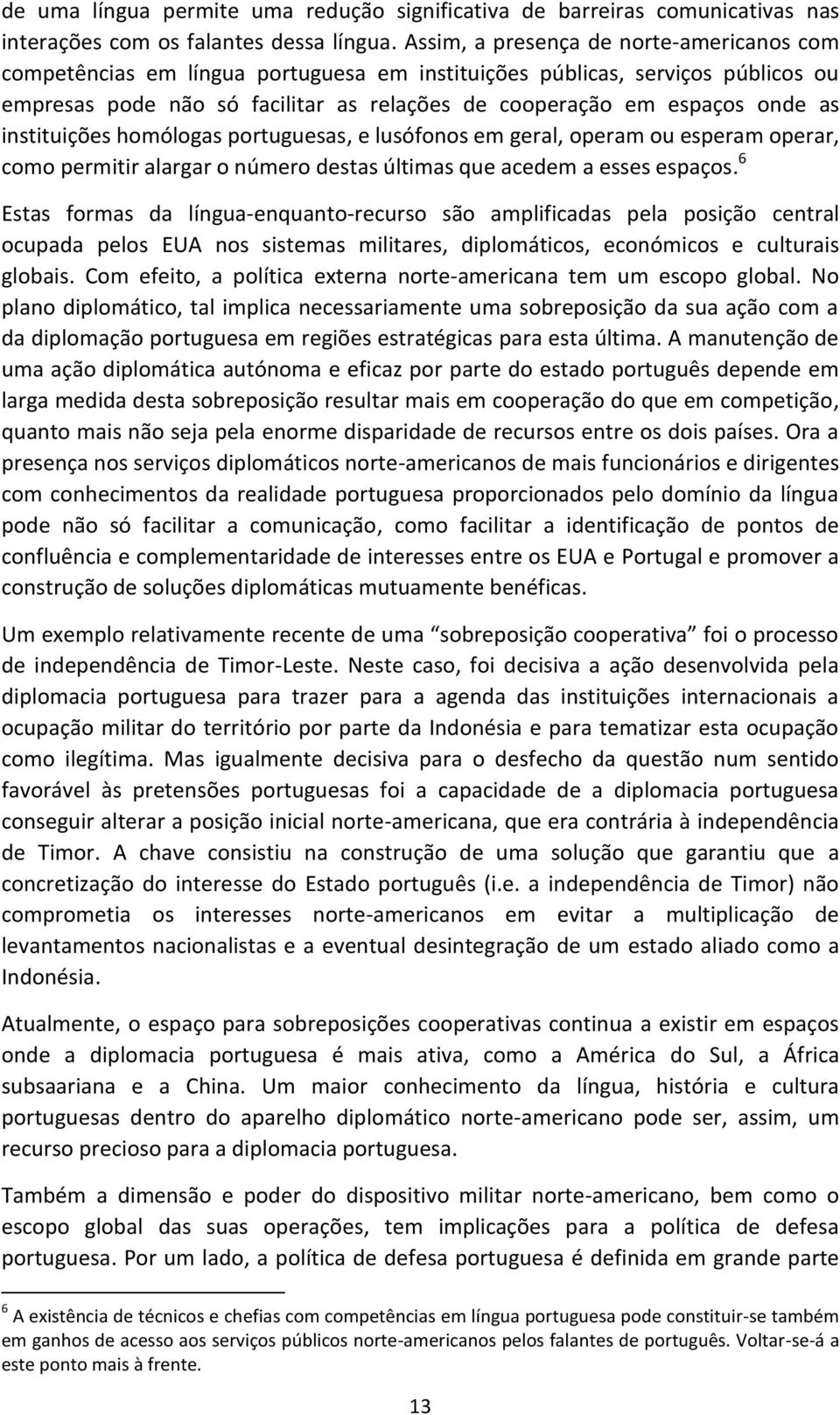 instituições homólogas portuguesas, e lusófonos em geral, operam ou esperam operar, como permitir alargar o número destas últimas que acedem a esses espaços.