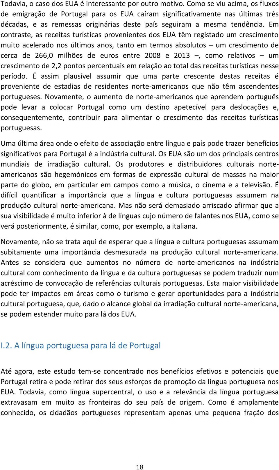 Em contraste, as receitas turísticas provenientes dos EUA têm registado um crescimento muito acelerado nos últimos anos, tanto em termos absolutos um crescimento de cerca de 266,0 milhões de euros