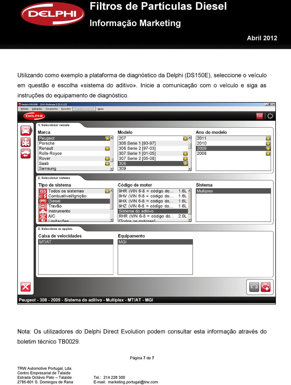 Inicie a comunicação com o veículo e siga as instruções do equipamento de diagnóstico.