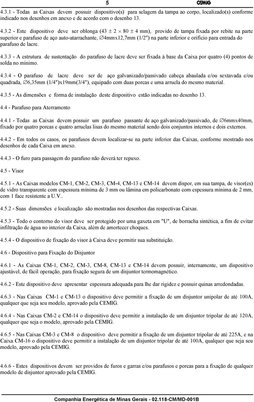 4.3.2 - Este dispositivo deve ser oblonga (43 ± 2 80 ± 4 mm), provido de tampa fixada por rebite na parte superior e parafuso de aço auto-atarrachante, 4mmx12,7mm (1/2") na parte inferior e orifício