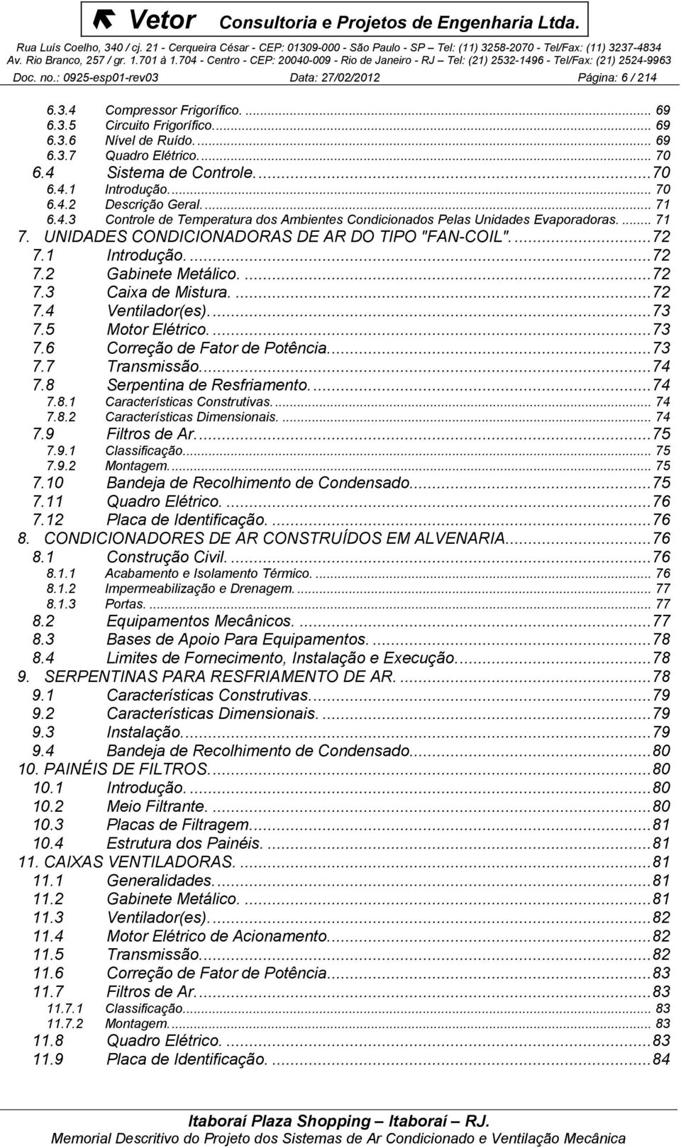 UNIDADES CONDICIONADORAS DE AR DO TIPO "FAN-COIL".... 72 7.1 Introdução.... 72 7.2 Gabinete Metálico.... 72 7.3 Caixa de Mistura.... 72 7.4 Ventilador(es).... 73 7.5 Motor Elétrico.... 73 7.6 Correção de Fator de Potência.