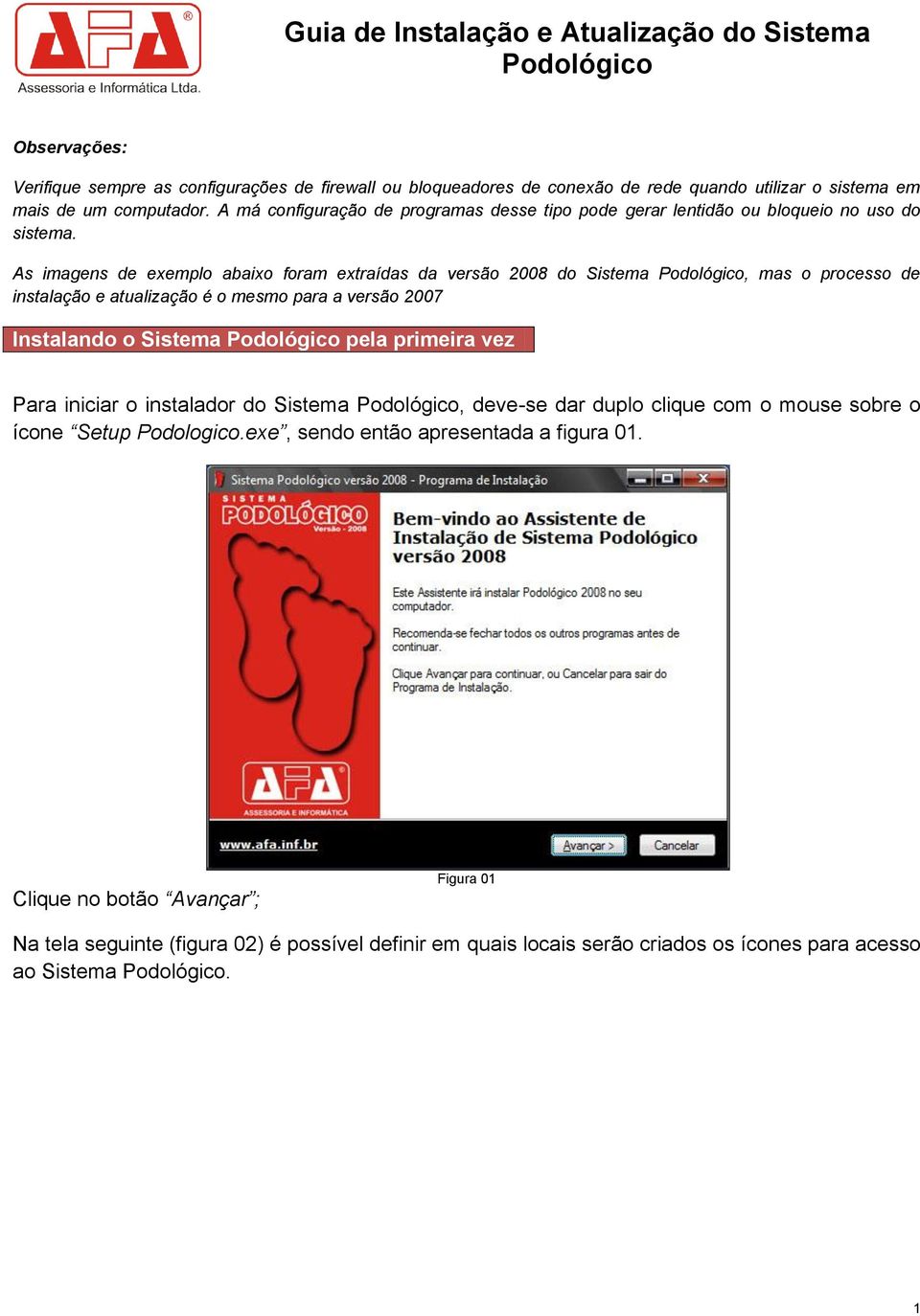 As imagens de exemplo abaixo foram extraídas da versão 2008 do Sistema Podológico, mas o processo de instalação e atualização é o mesmo para a versão 2007 Instalando o Sistema Podológico pela