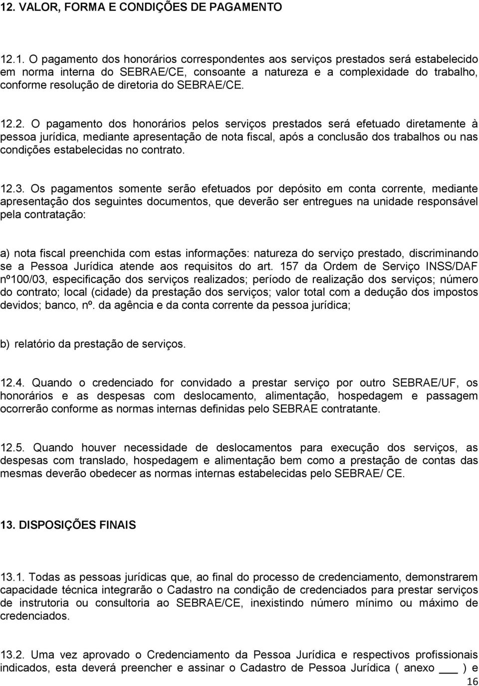 2. O pagamento dos honorários pelos serviços prestados será efetuado diretamente à pessoa jurídica, mediante apresentação de nota fiscal, após a conclusão dos trabalhos ou nas condições estabelecidas