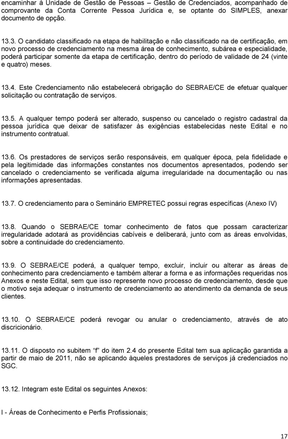 somente da etapa de certificação, dentro do período de validade de 24 (vinte e quatro) meses. 13.4. Este Credenciamento não estabelecerá obrigação do SEBRAE/CE de efetuar qualquer solicitação ou contratação de serviços.