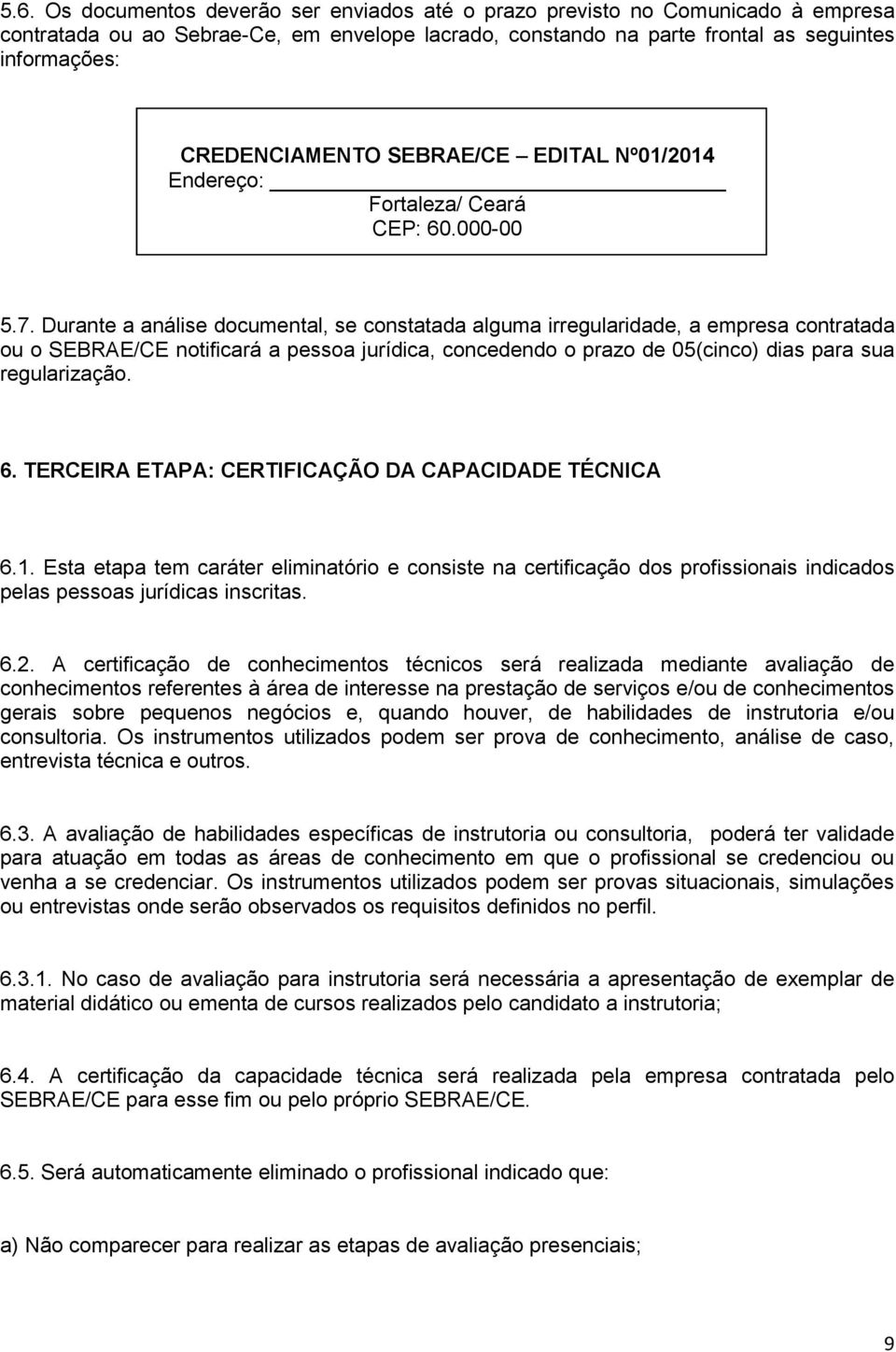 Durante a análise documental, se constatada alguma irregularidade, a empresa contratada ou o SEBRAE/CE notificará a pessoa jurídica, concedendo o prazo de 05(cinco) dias para sua regularização. 6.