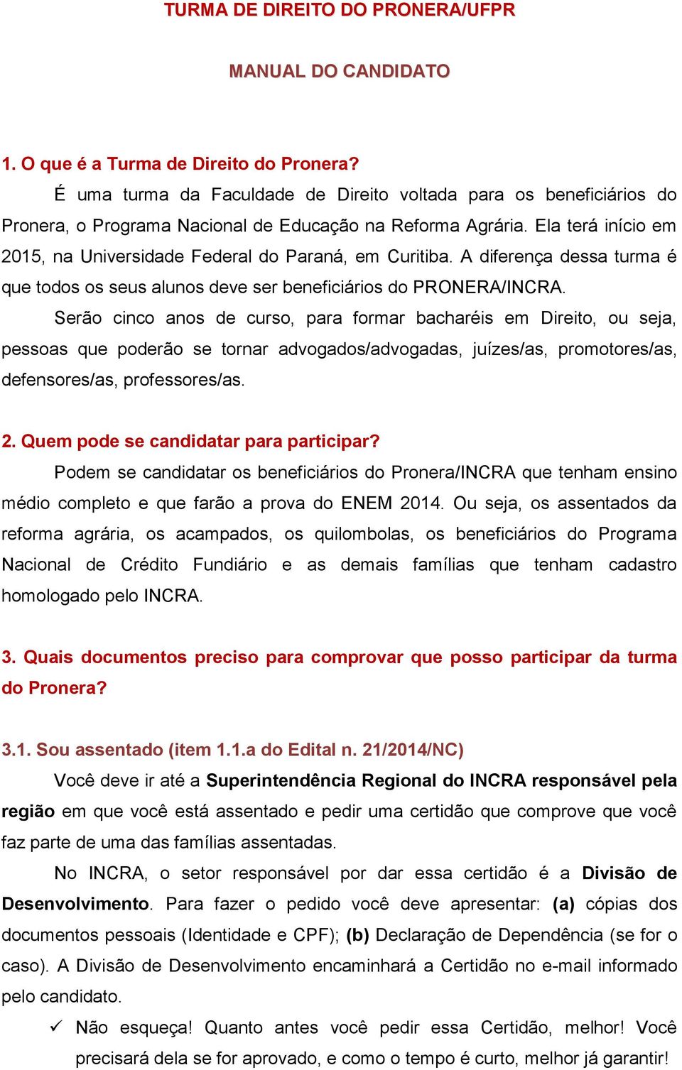 Ela terá início em 2015, na Universidade Federal do Paraná, em Curitiba. A diferença dessa turma é que todos os seus alunos deve ser beneficiários do PRONERA/INCRA.