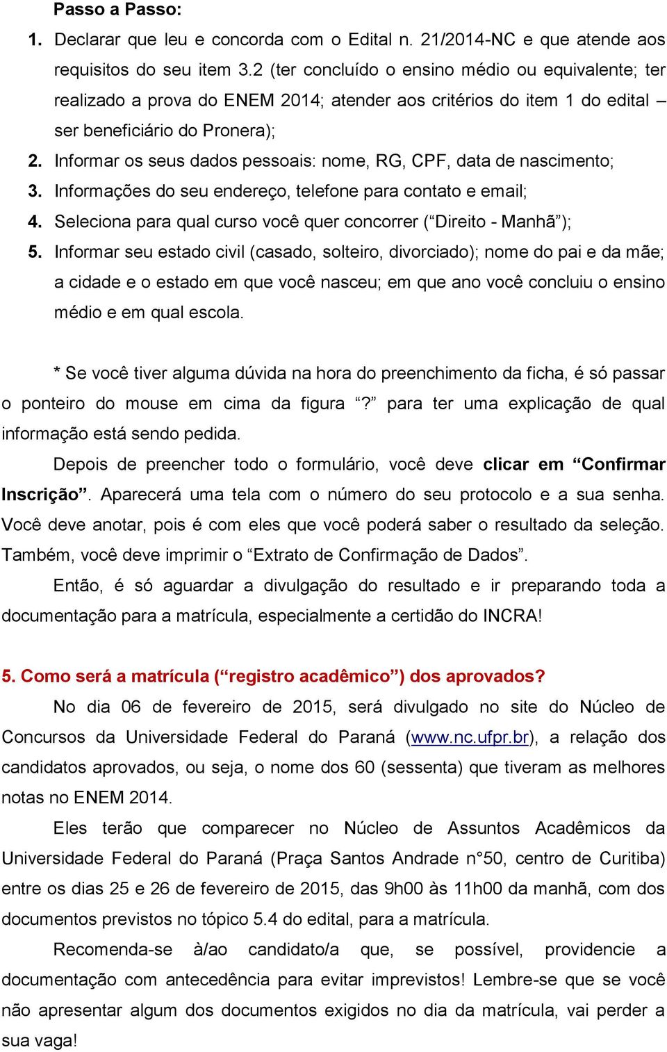 Informar os seus dados pessoais: nome, RG, CPF, data de nascimento; 3. Informações do seu endereço, telefone para contato e email; 4.