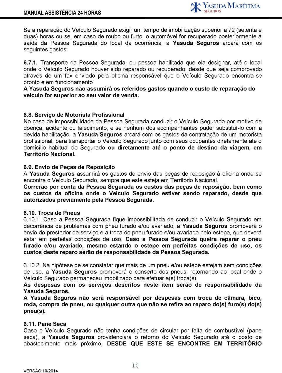 Transporte da Pessoa Segurada, ou pessoa habilitada que ela designar, até o local onde o Veículo Segurado houver sido reparado ou recuperado, desde que seja comprovado através de um fax enviado pela