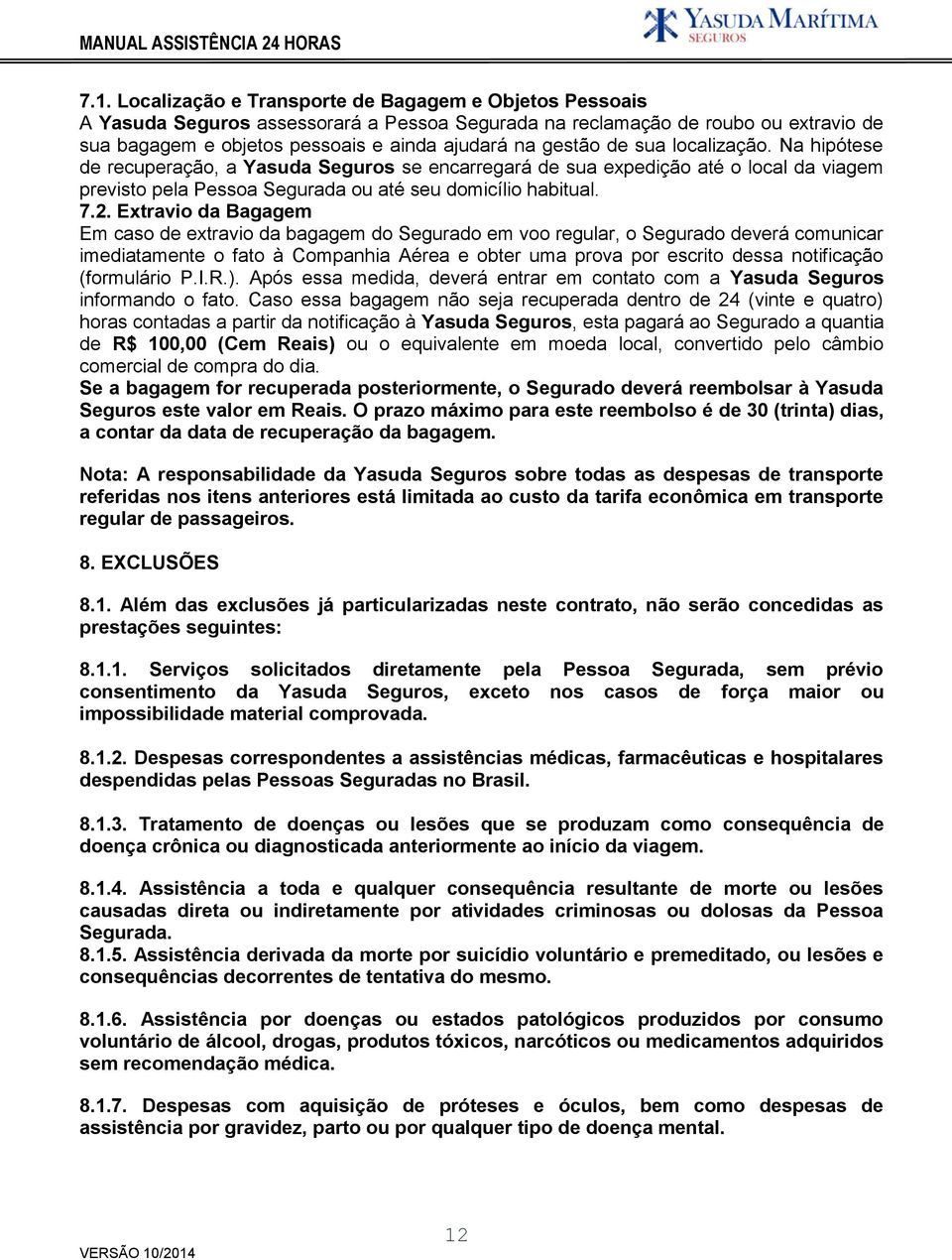 Extravio da Bagagem Em caso de extravio da bagagem do Segurado em voo regular, o Segurado deverá comunicar imediatamente o fato à Companhia Aérea e obter uma prova por escrito dessa notificação