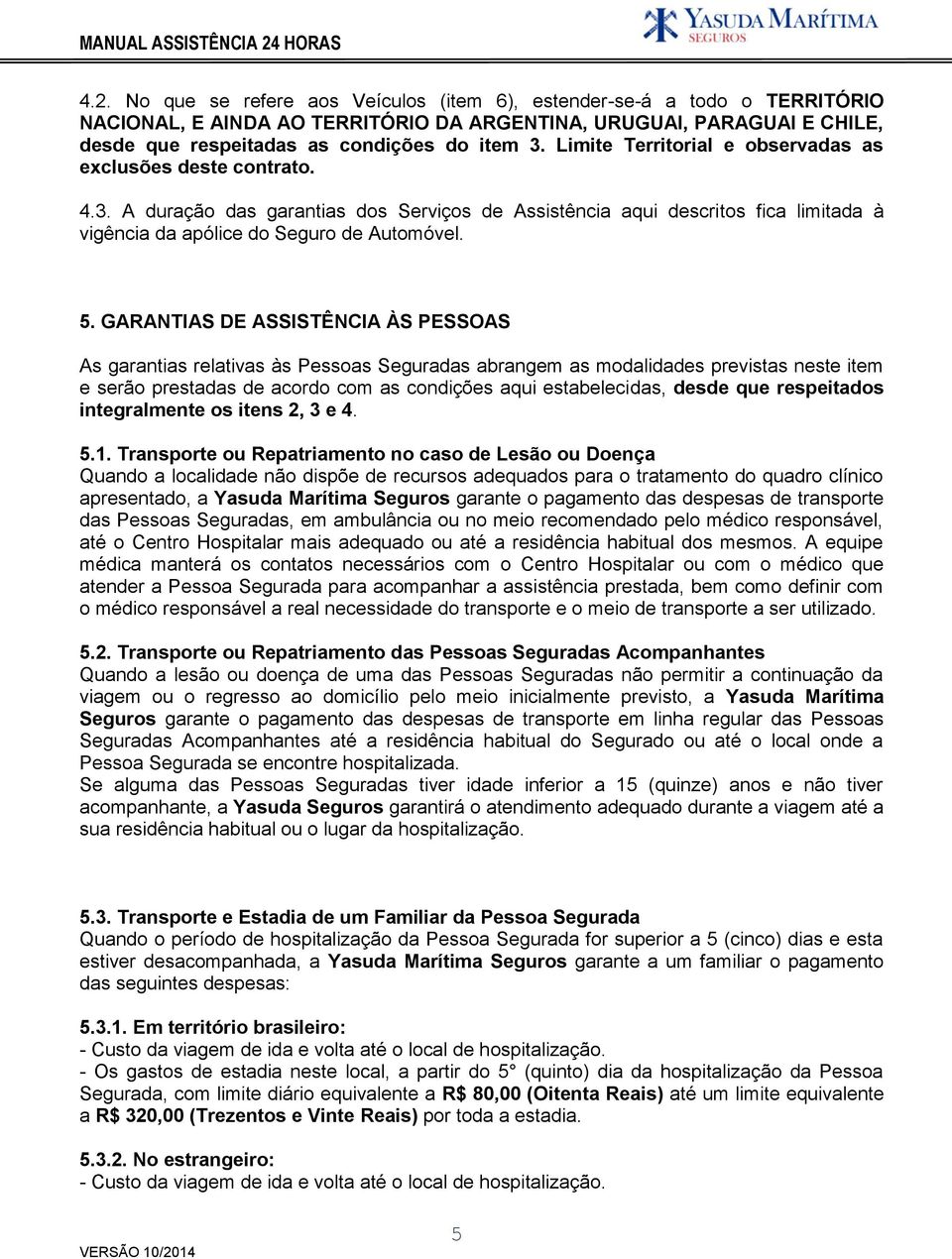 GARANTIAS DE ASSISTÊNCIA ÀS PESSOAS As garantias relativas às Pessoas Seguradas abrangem as modalidades previstas neste item e serão prestadas de acordo com as condições aqui estabelecidas, desde que