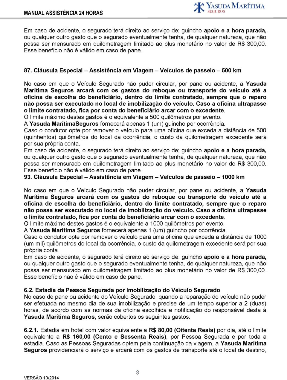 Cláusula Especial Assistência em Viagem Veículos de passeio 500 km No caso em que o Veículo Segurado não puder circular, por pane ou acidente, a Yasuda Marítima Seguros arcará com os gastos do