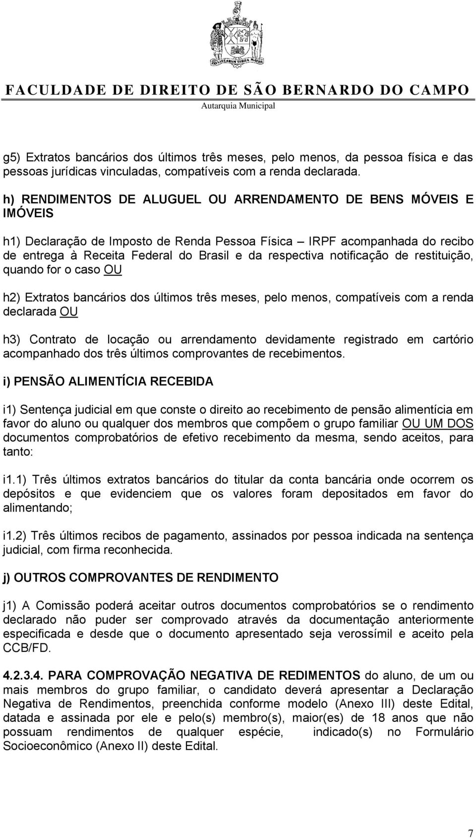 notificação de restituição, quando for o caso OU h2) Extratos bancários dos últimos três meses, pelo menos, compatíveis com a renda declarada OU h3) Contrato de locação ou arrendamento devidamente