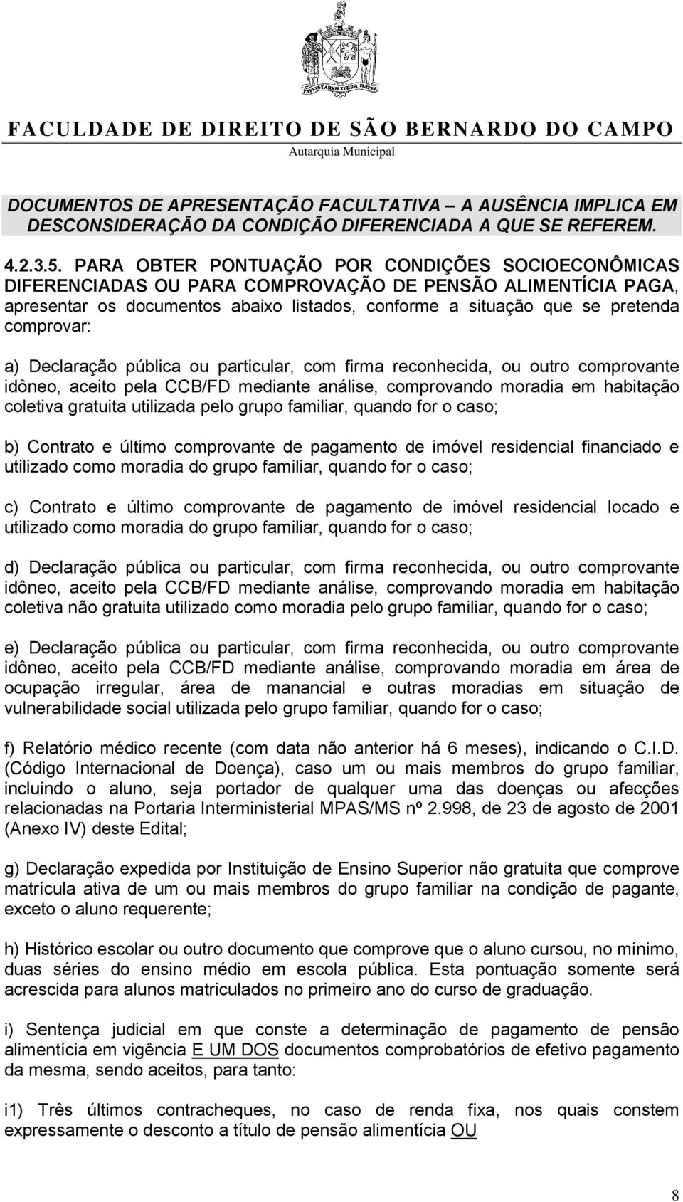 comprovar: a) Declaração pública ou particular, com firma reconhecida, ou outro comprovante idôneo, aceito pela CCB/FD mediante análise, comprovando moradia em habitação coletiva gratuita utilizada