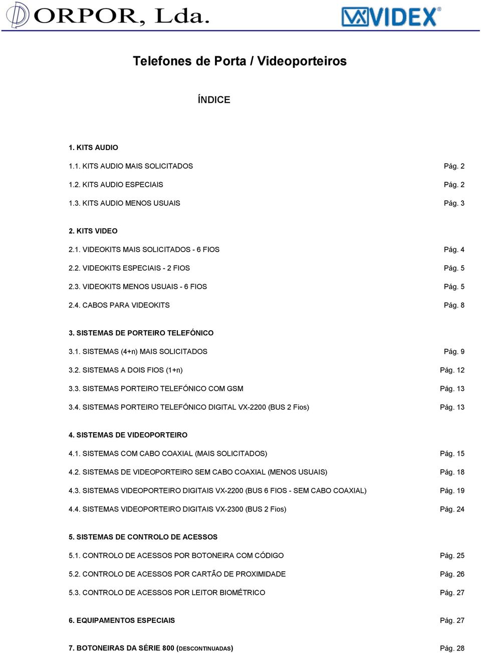 9 3.2. SISTEMAS A DOIS FIOS (1+n) Pág. 12 3.3. SISTEMAS PORTEIRO TELEFÓNICO COM GSM Pág. 13 3.4. SISTEMAS PORTEIRO TELEFÓNICO DIGITAL VX-2200 (BUS 2 Fios) Pág. 13 4. SISTEMAS DE VIDEOPORTEIRO 4.1. SISTEMAS COM CABO COAXIAL (MAIS SOLICITADOS) Pág.