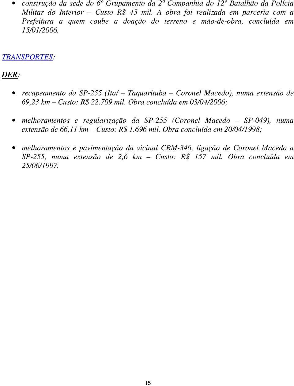 TRANSPORTES: DER: recapeamento da SP-255 (Itaí Taquarituba Coronel Macedo), numa extensão de 69,23 km Custo: R$ 22.709 mil.
